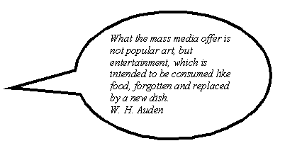 Oval Callout: What the mass media offer is not popular art, but entertainment, which is intended to be consumed like food, forgotten and replaced by a new dish.
W. H. Auden
